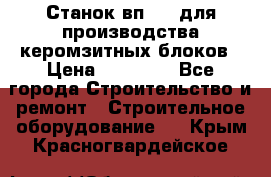 Станок вп 600 для производства керомзитных блоков › Цена ­ 40 000 - Все города Строительство и ремонт » Строительное оборудование   . Крым,Красногвардейское